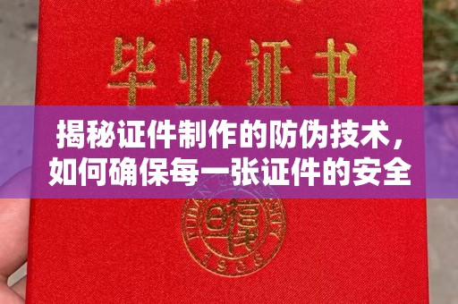 三沙揭秘证件制作的防伪技术，如何确保每一张证件的安全与真实