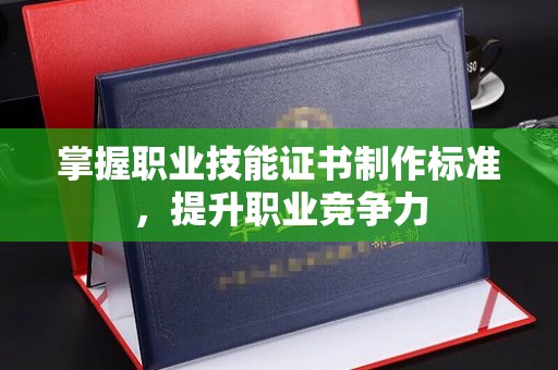洪泽掌握职业技能证书制作标准，提升职业竞争力