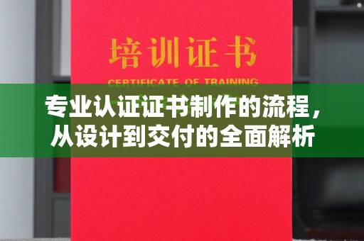 顺河专业认证证书制作的流程，从设计到交付的全面解析
