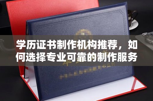 临武学历证书制作机构推荐，如何选择专业可靠的制作服务？